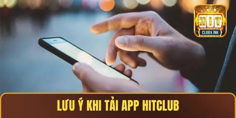 Lưu ý những vấn đề khi tải app HITCLUB